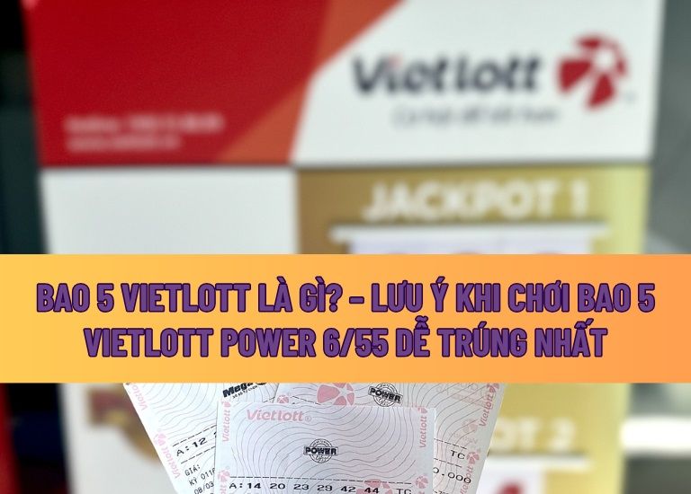 Bao 5 Vietlott là gì? – Lưu ý khi chơi bao 5 Vietlott Power 6/55 dễ trúng nhất